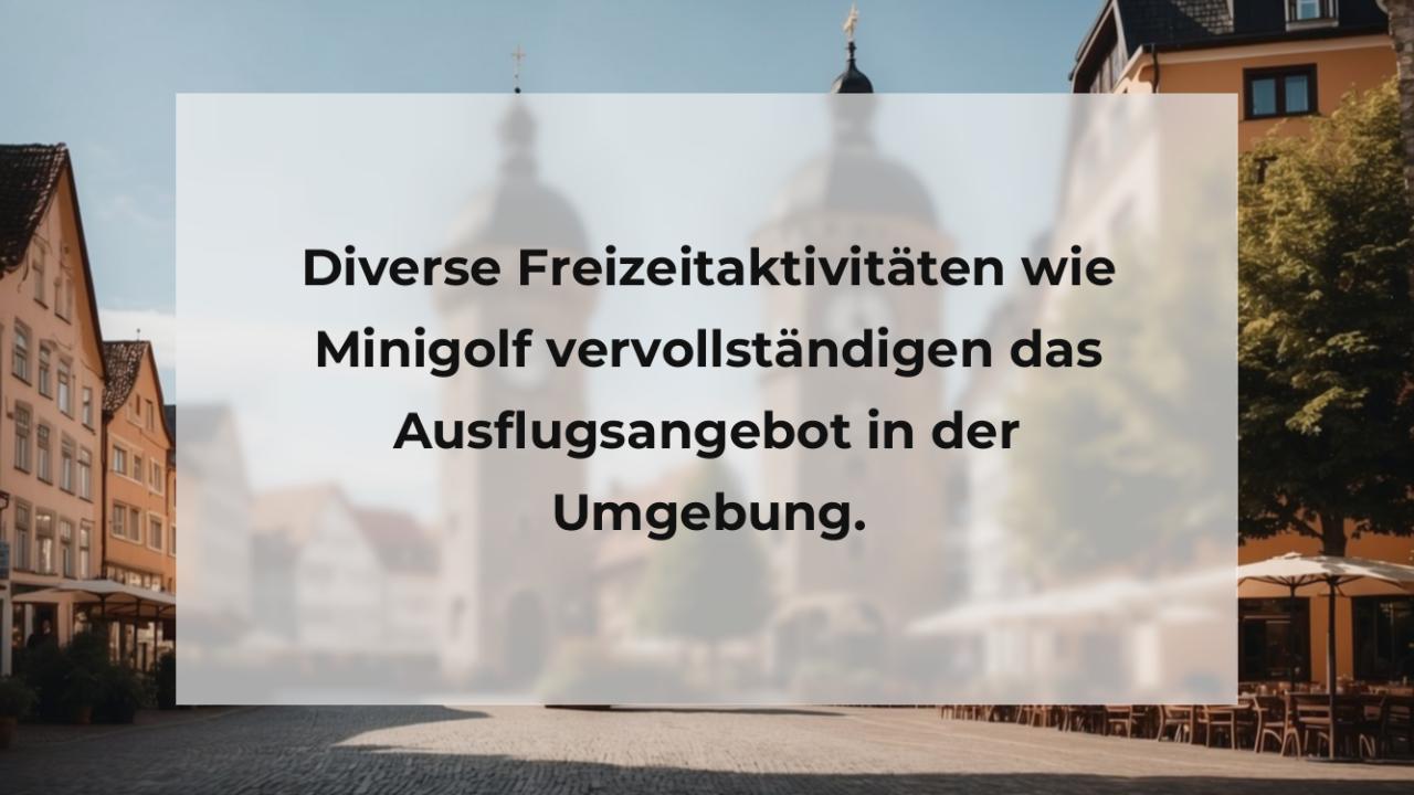 Diverse Freizeitaktivitäten wie Minigolf vervollständigen das Ausflugsangebot in der Umgebung.