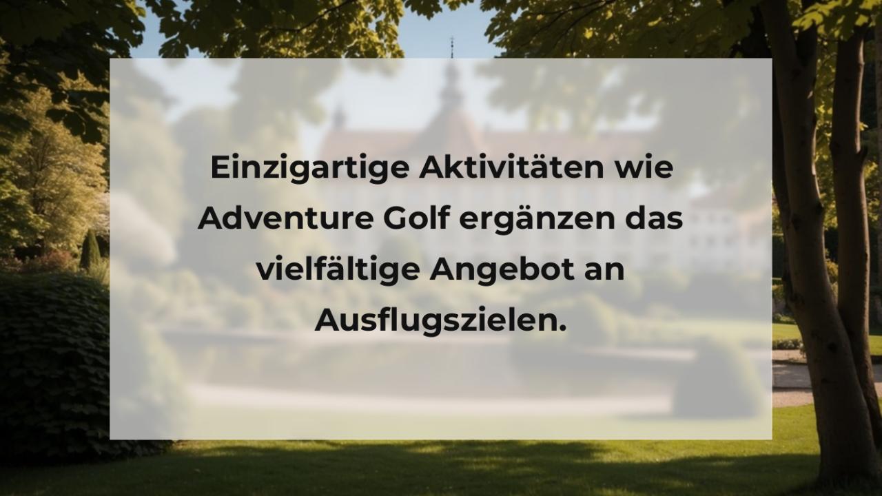 Einzigartige Aktivitäten wie Adventure Golf ergänzen das vielfältige Angebot an Ausflugszielen.