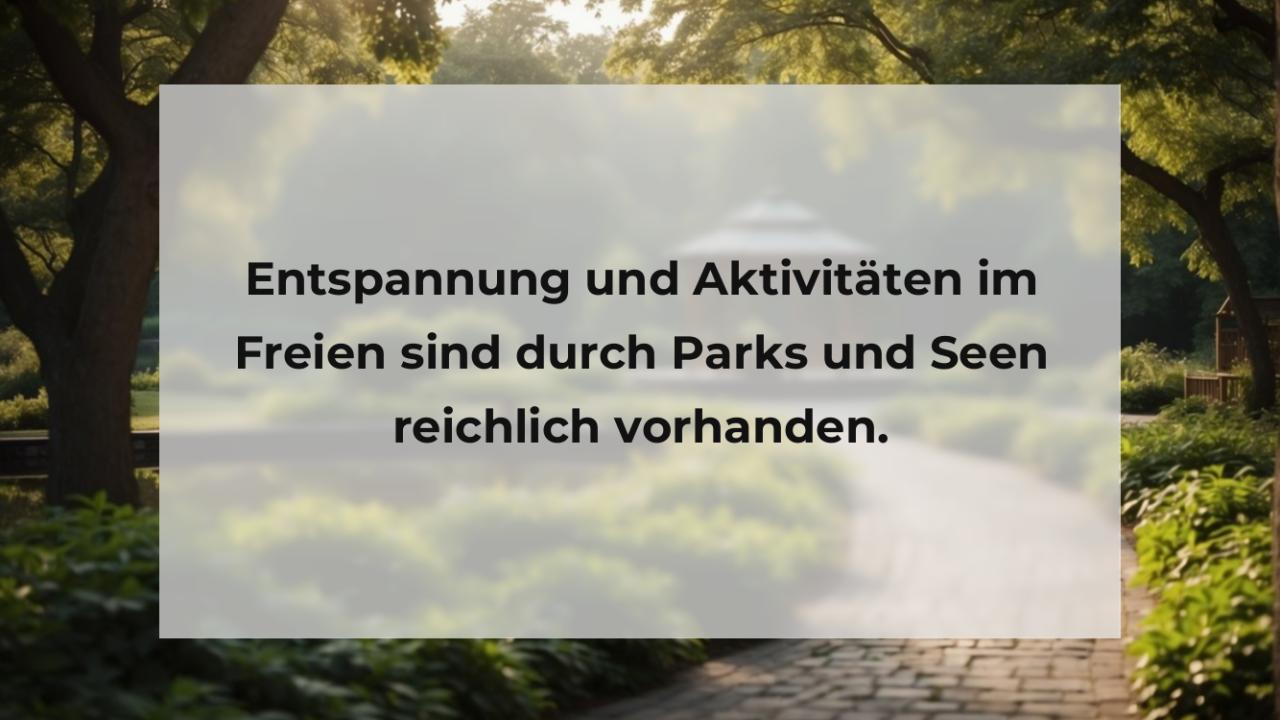 Entspannung und Aktivitäten im Freien sind durch Parks und Seen reichlich vorhanden.