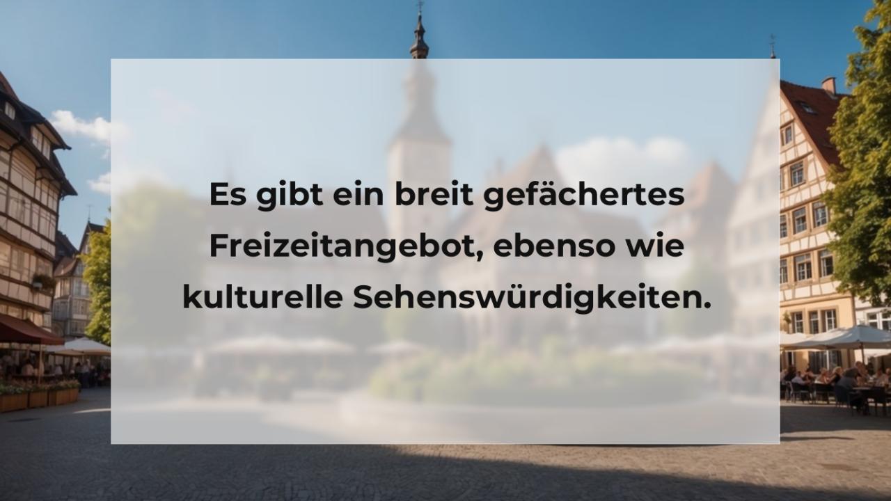 Es gibt ein breit gefächertes Freizeitangebot, ebenso wie kulturelle Sehenswürdigkeiten.