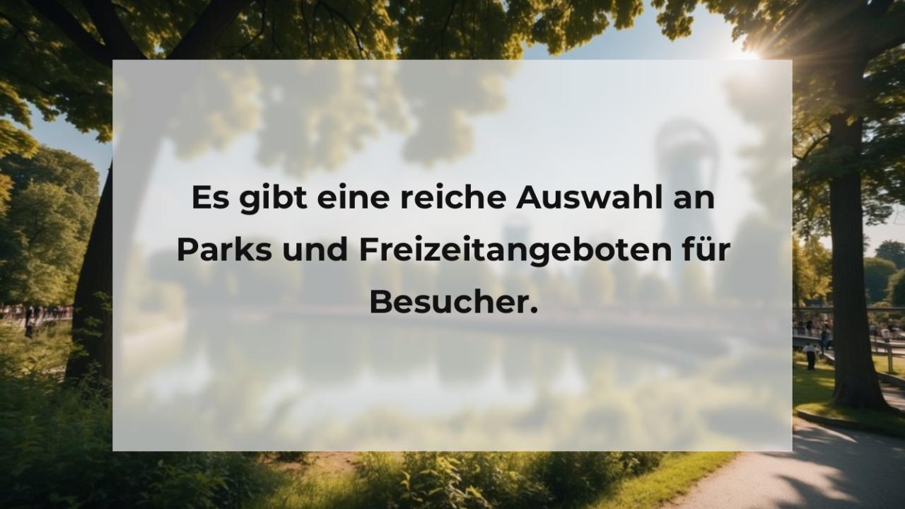 Es gibt eine reiche Auswahl an Parks und Freizeitangeboten für Besucher.