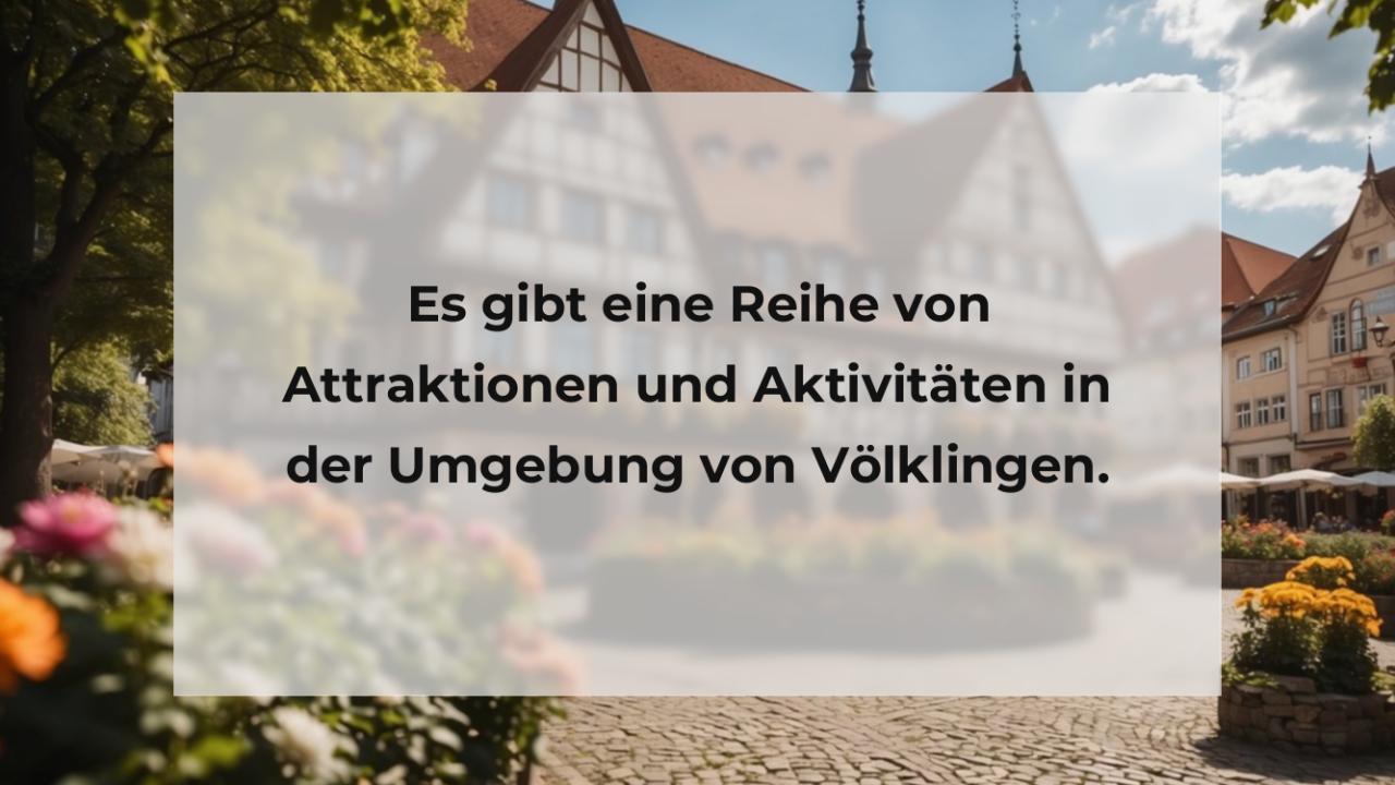 Es gibt eine Reihe von Attraktionen und Aktivitäten in der Umgebung von Völklingen.