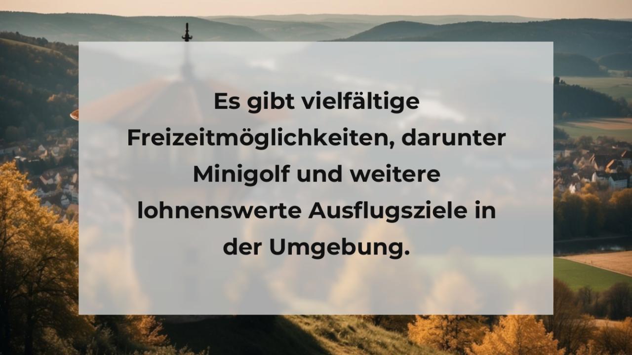 Es gibt vielfältige Freizeitmöglichkeiten, darunter Minigolf und weitere lohnenswerte Ausflugsziele in der Umgebung.