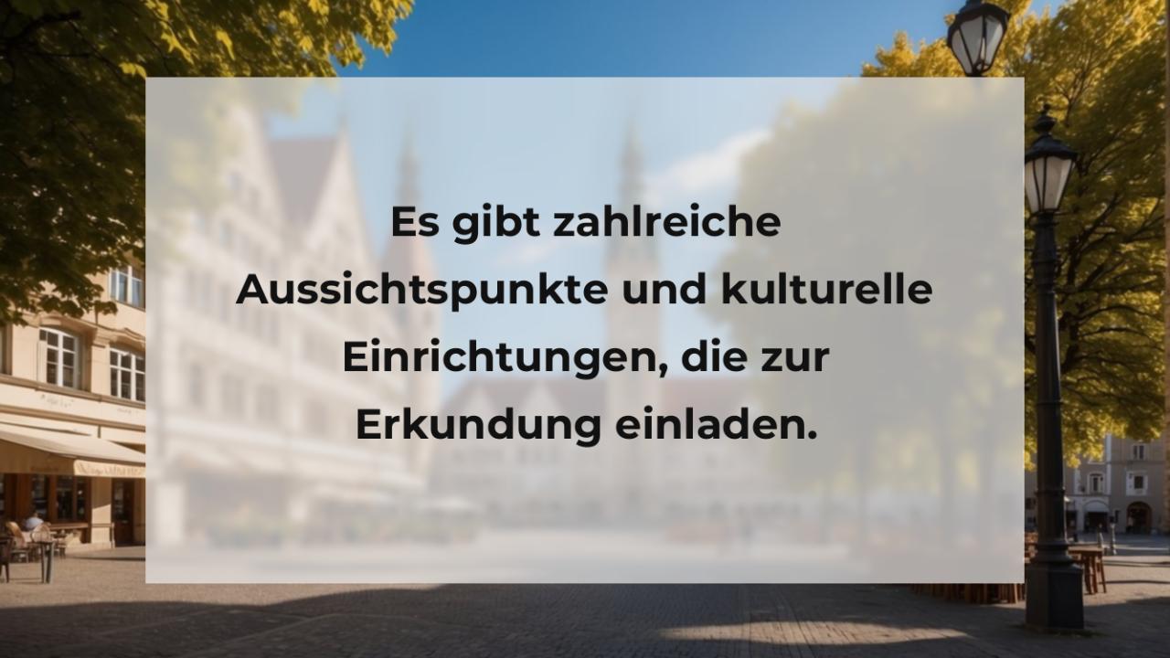 Es gibt zahlreiche Aussichtspunkte und kulturelle Einrichtungen, die zur Erkundung einladen.