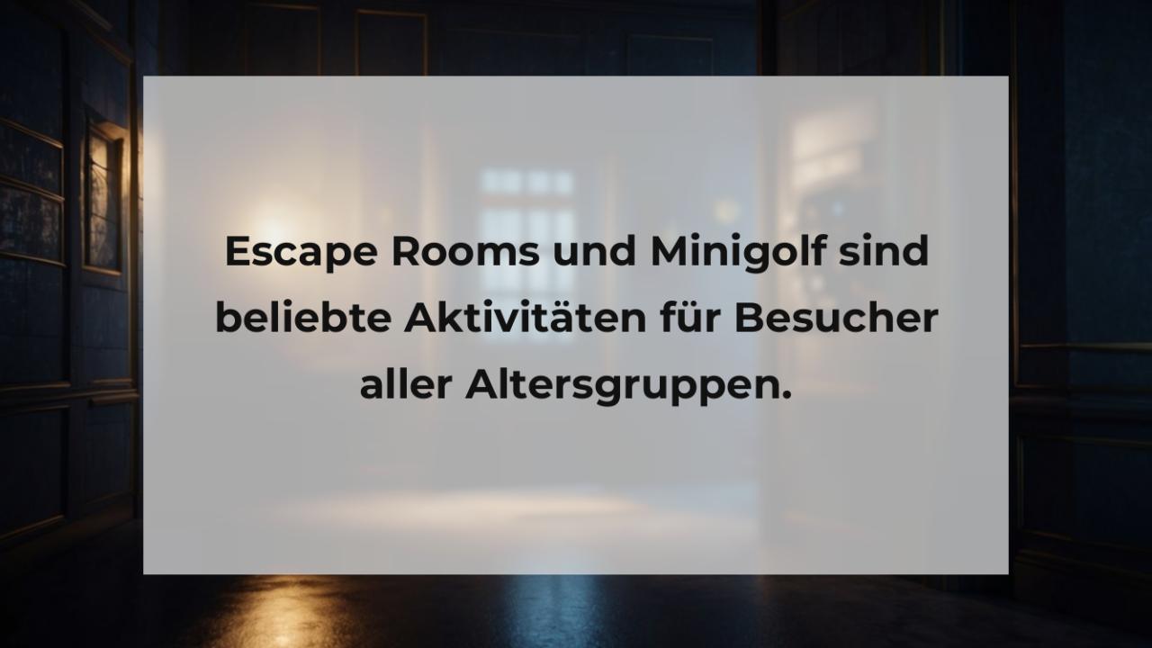 Escape Rooms und Minigolf sind beliebte Aktivitäten für Besucher aller Altersgruppen.