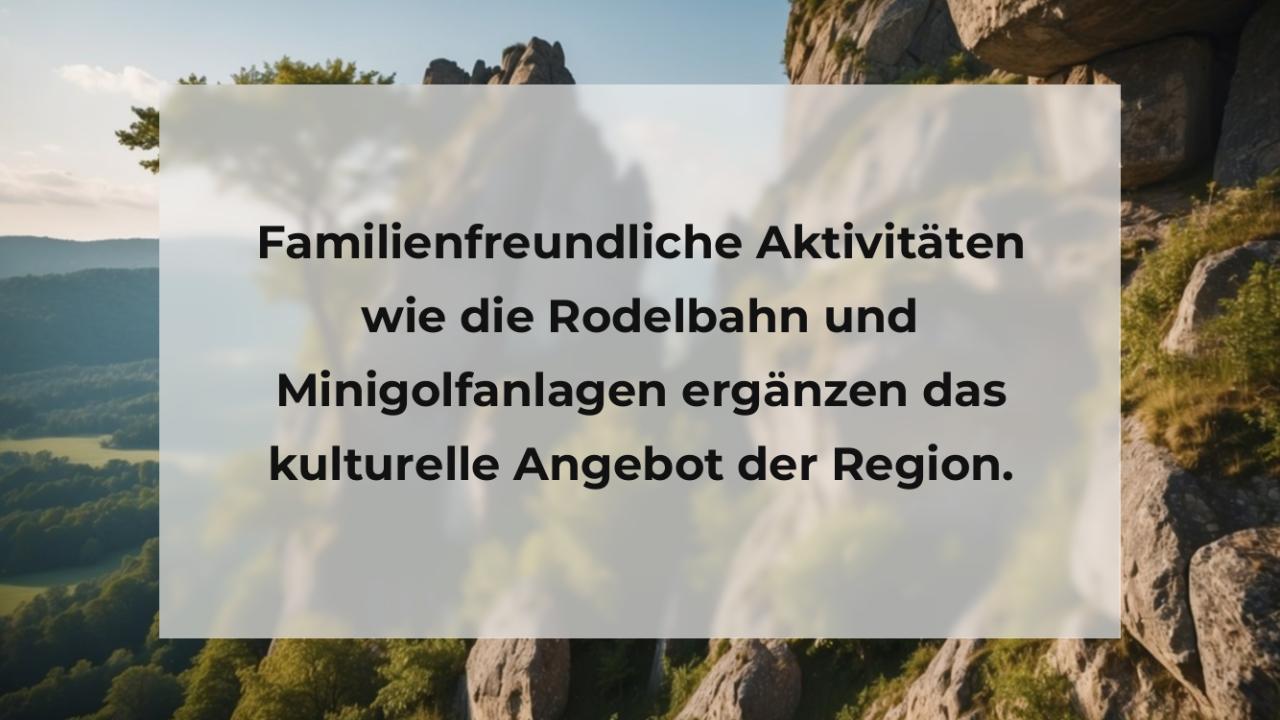 Familienfreundliche Aktivitäten wie die Rodelbahn und Minigolfanlagen ergänzen das kulturelle Angebot der Region.