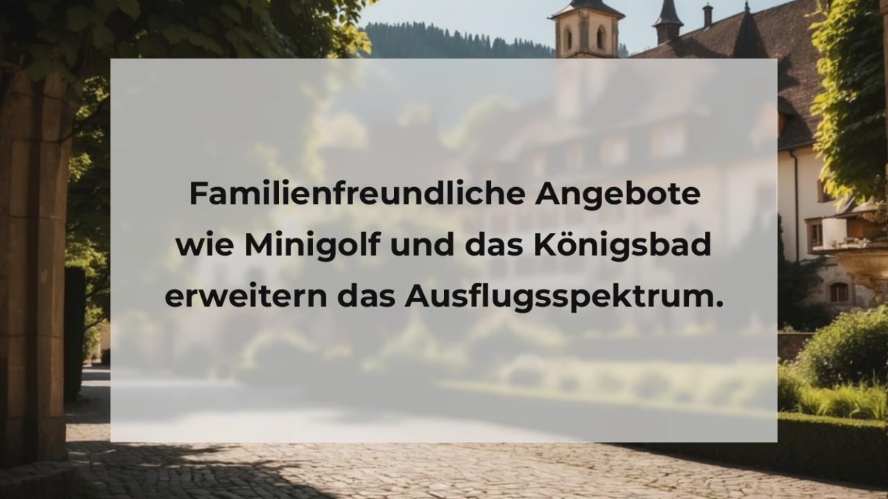 Familienfreundliche Angebote wie Minigolf und das Königsbad erweitern das Ausflugsspektrum.