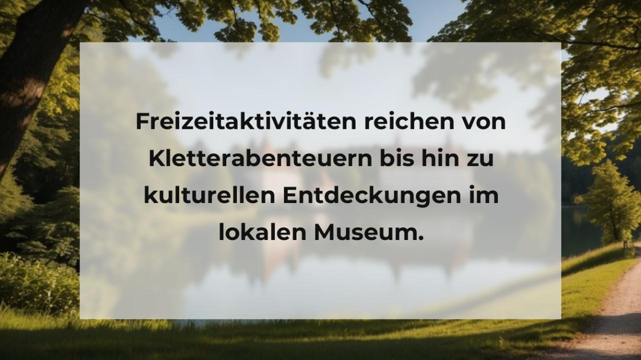 Freizeitaktivitäten reichen von Kletterabenteuern bis hin zu kulturellen Entdeckungen im lokalen Museum.