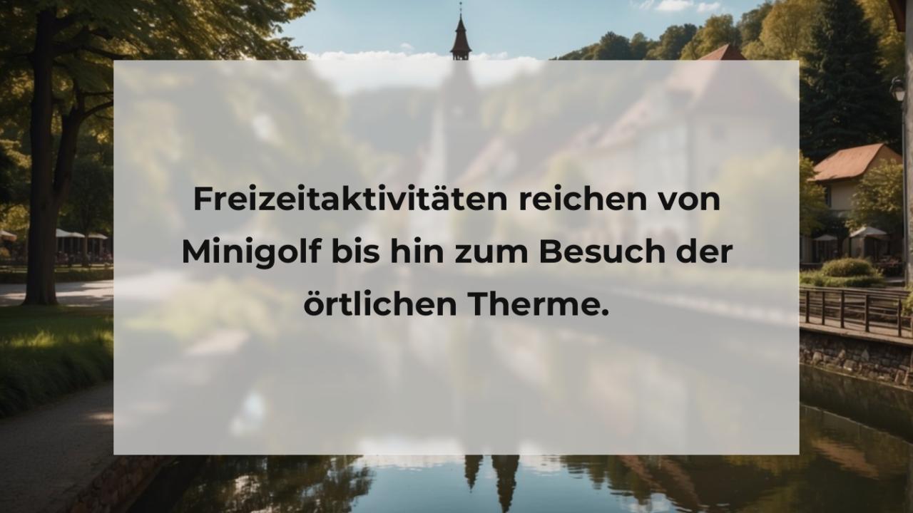 Freizeitaktivitäten reichen von Minigolf bis hin zum Besuch der örtlichen Therme.