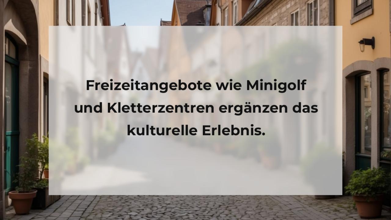 Freizeitangebote wie Minigolf und Kletterzentren ergänzen das kulturelle Erlebnis.