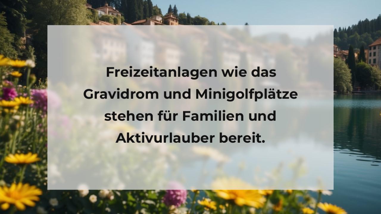 Freizeitanlagen wie das Gravidrom und Minigolfplätze stehen für Familien und Aktivurlauber bereit.