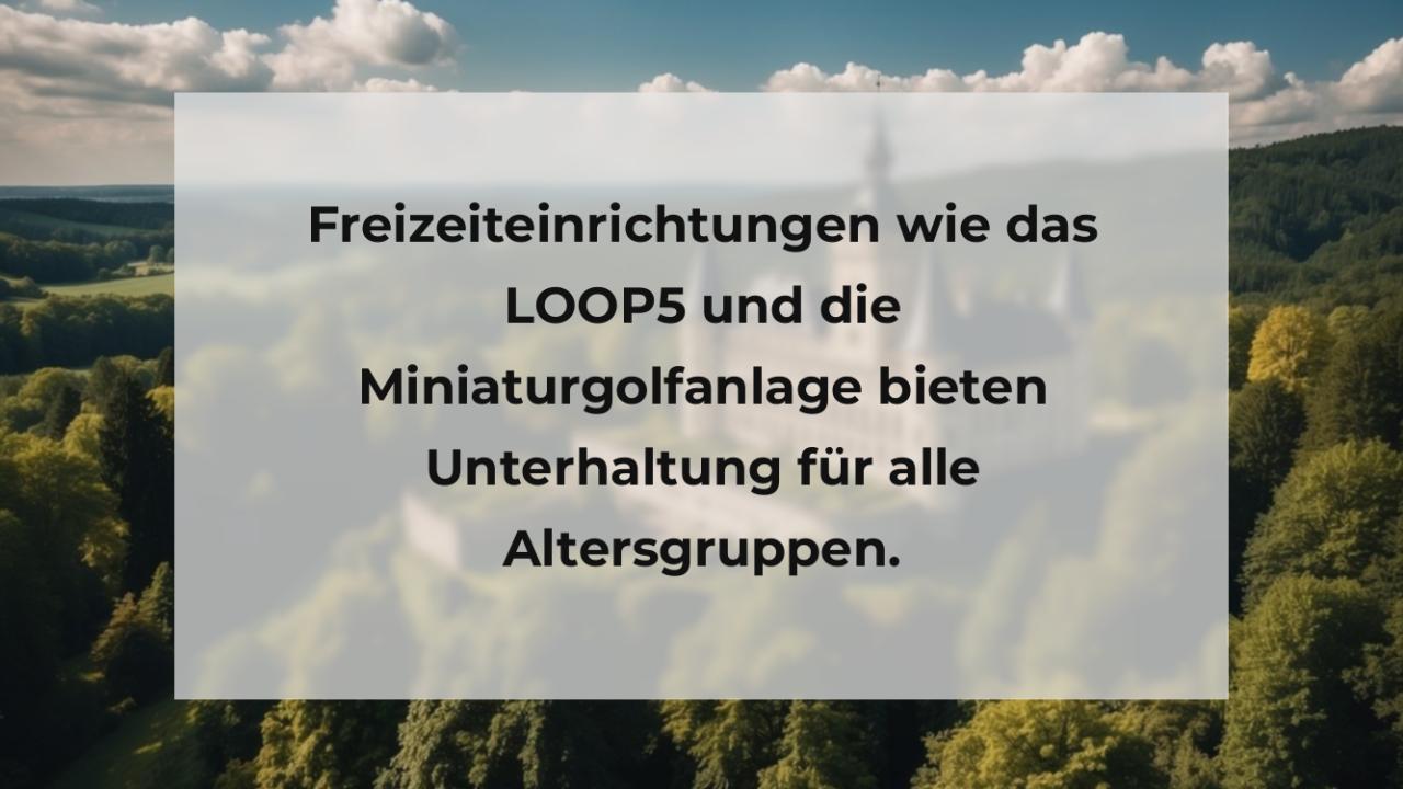 Freizeiteinrichtungen wie das LOOP5 und die Miniaturgolfanlage bieten Unterhaltung für alle Altersgruppen.