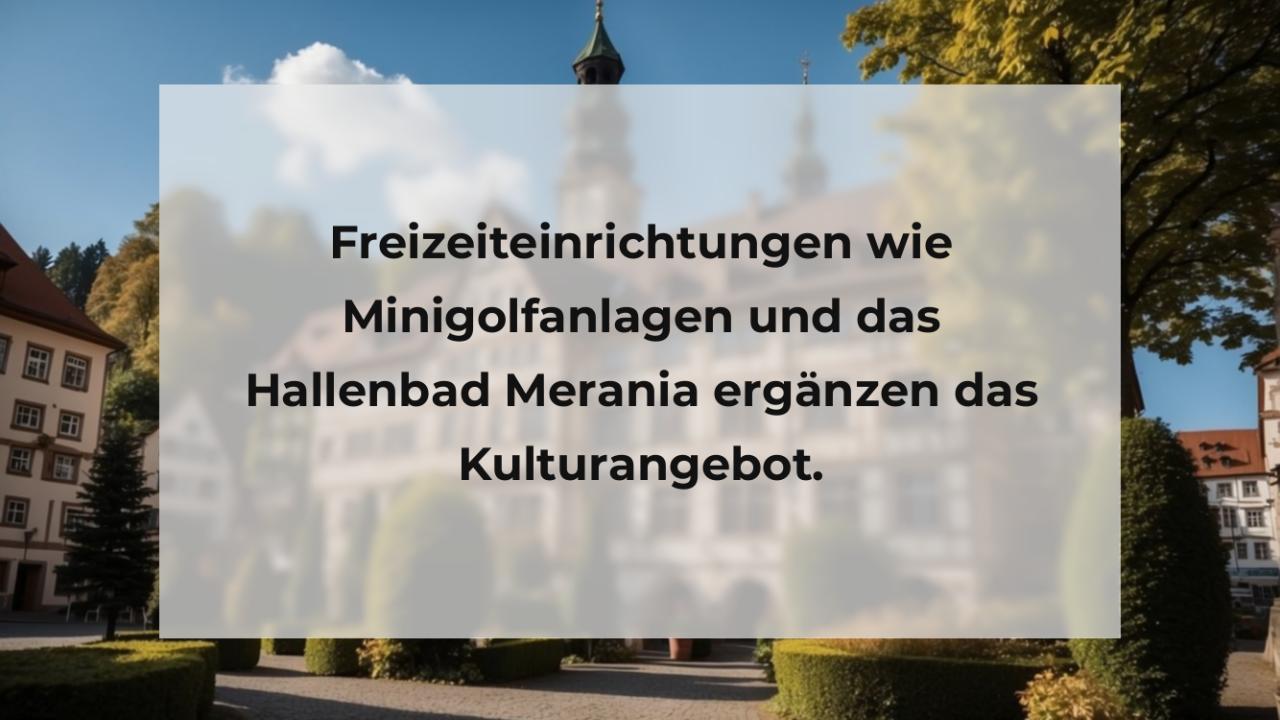 Freizeiteinrichtungen wie Minigolfanlagen und das Hallenbad Merania ergänzen das Kulturangebot.