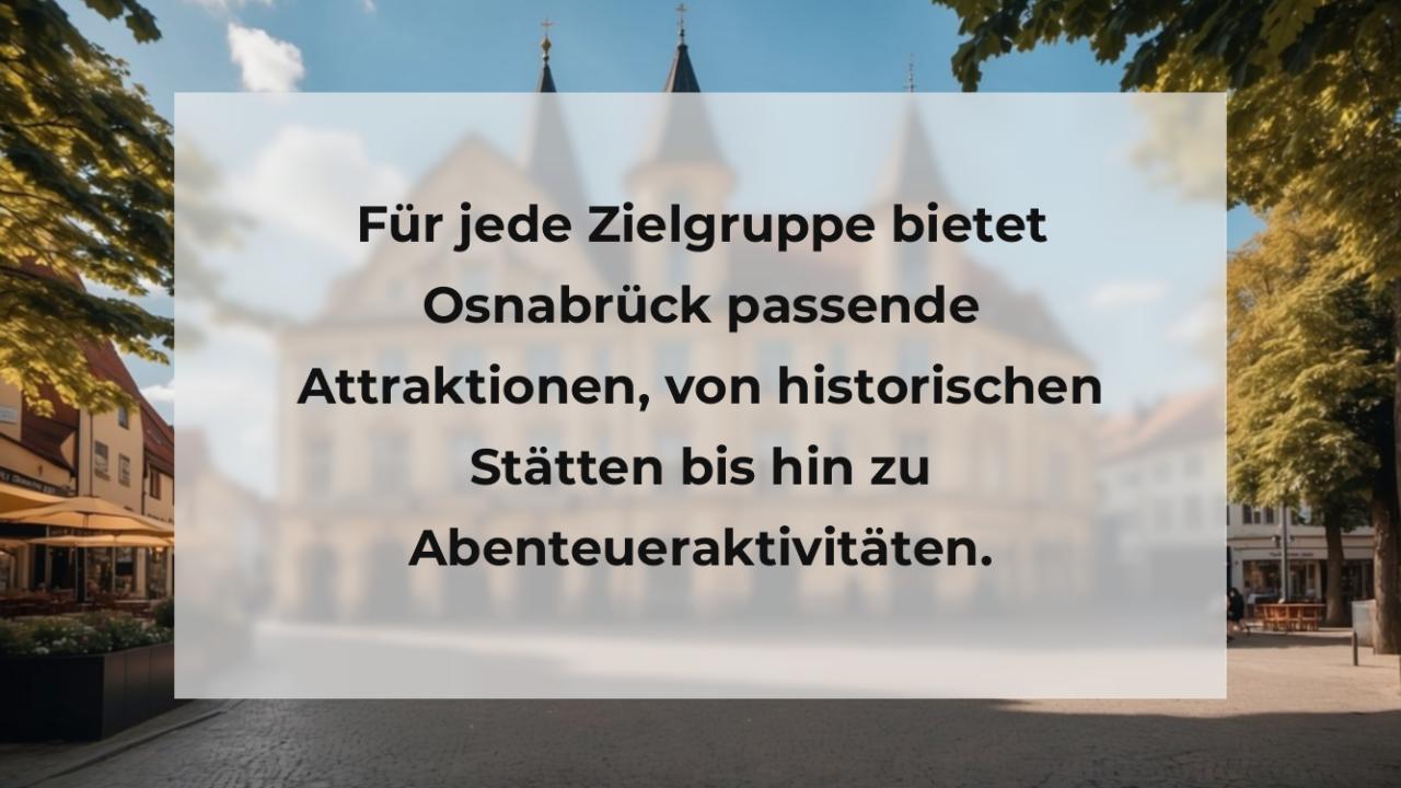 Für jede Zielgruppe bietet Osnabrück passende Attraktionen, von historischen Stätten bis hin zu Abenteueraktivitäten.