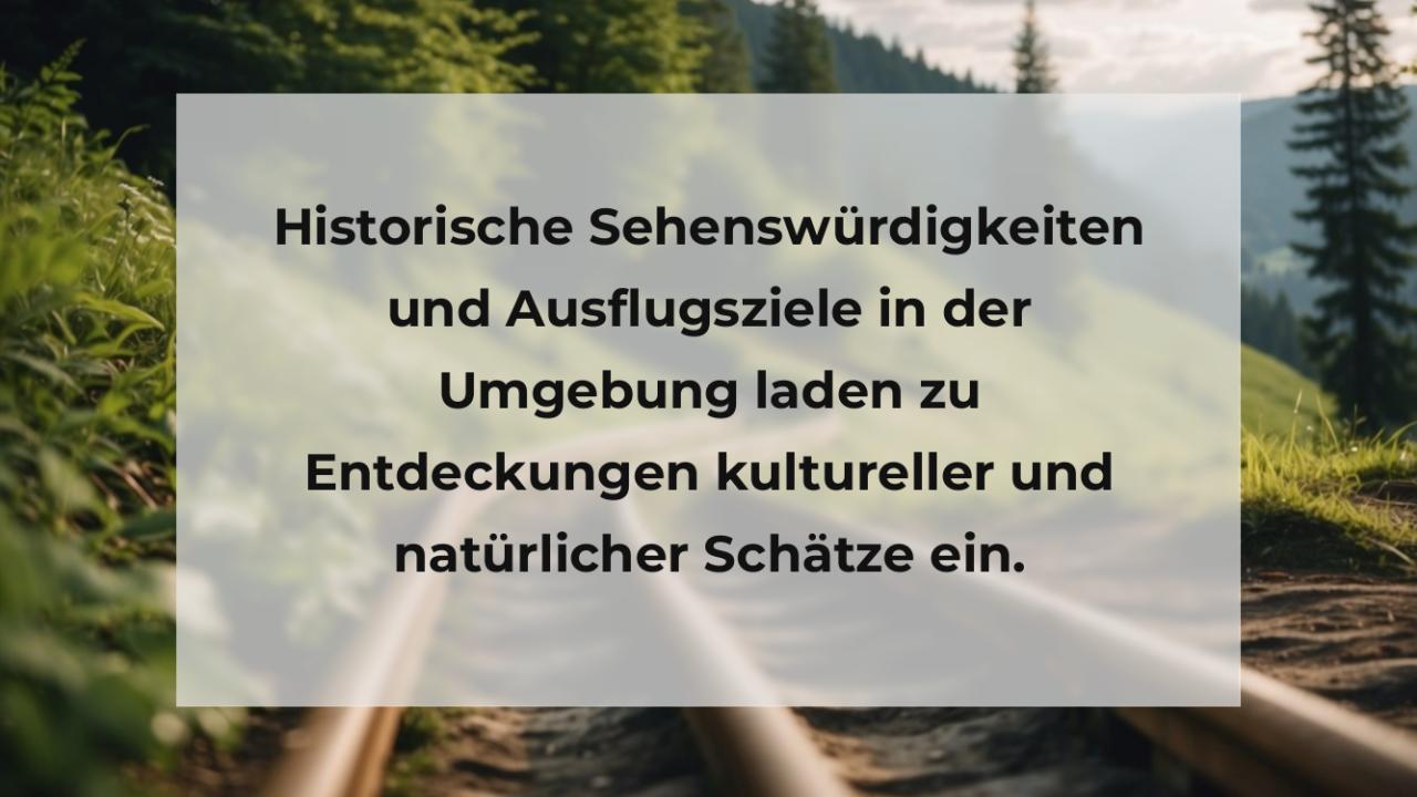 Historische Sehenswürdigkeiten und Ausflugsziele in der Umgebung laden zu Entdeckungen kultureller und natürlicher Schätze ein.