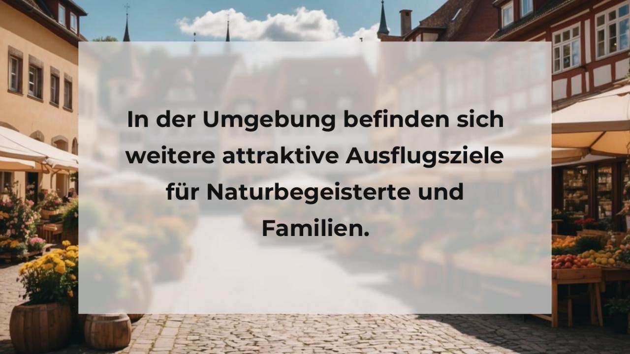 In der Umgebung befinden sich weitere attraktive Ausflugsziele für Naturbegeisterte und Familien.