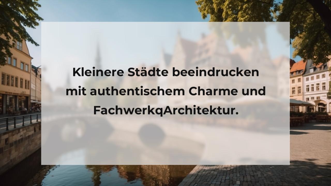 Kleinere Städte beeindrucken mit authentischem Charme und FachwerkqArchitektur.