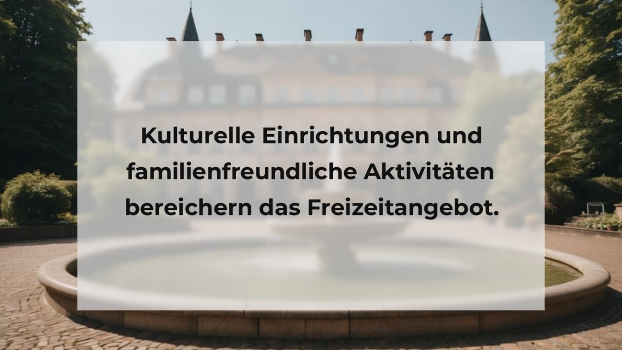 Kulturelle Einrichtungen und familienfreundliche Aktivitäten bereichern das Freizeitangebot.