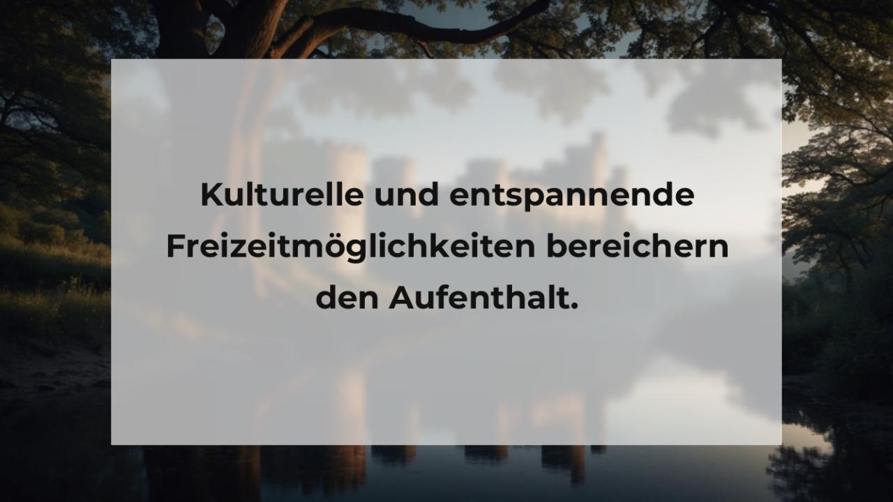 Kulturelle und entspannende Freizeitmöglichkeiten bereichern den Aufenthalt.