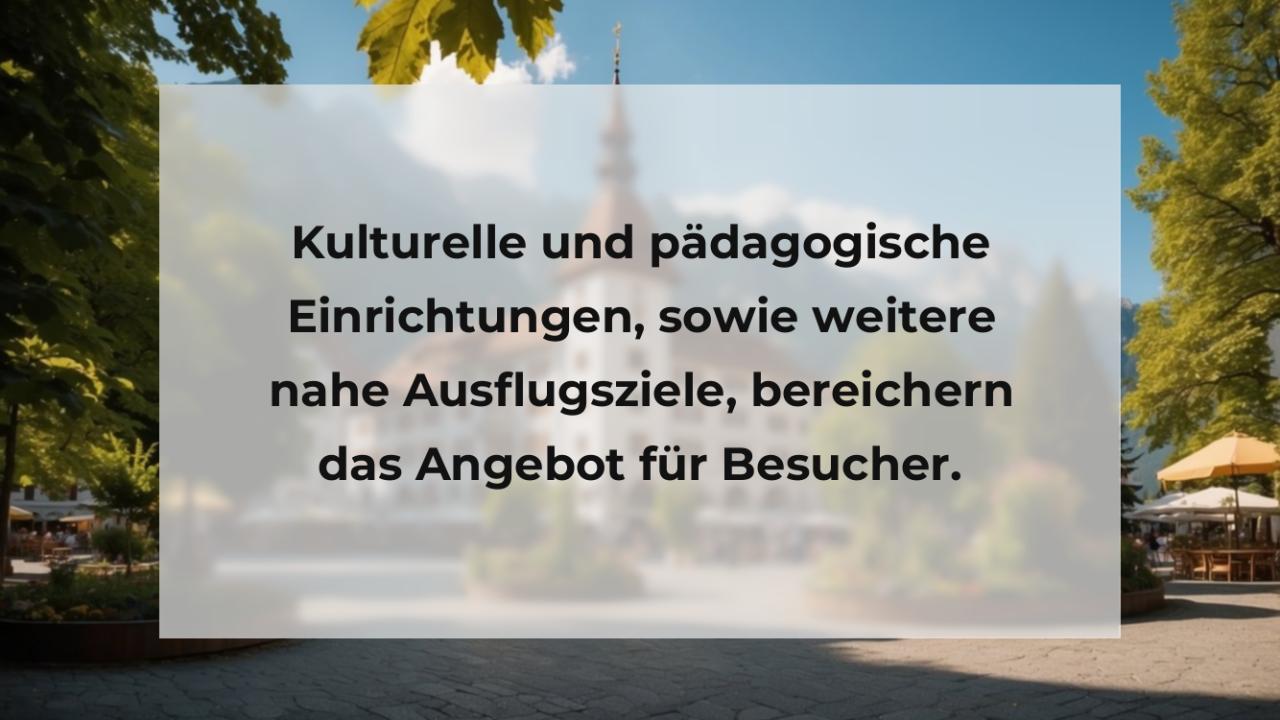 Kulturelle und pädagogische Einrichtungen, sowie weitere nahe Ausflugsziele, bereichern das Angebot für Besucher.