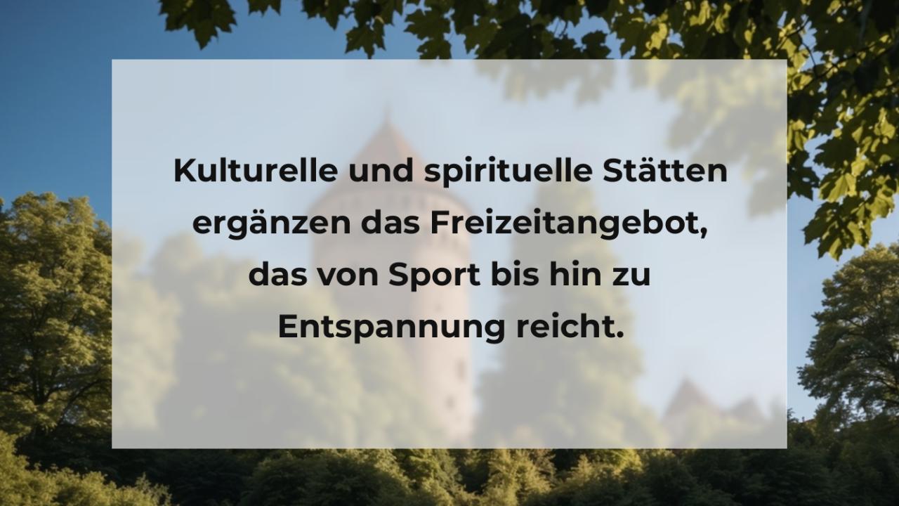 Kulturelle und spirituelle Stätten ergänzen das Freizeitangebot, das von Sport bis hin zu Entspannung reicht.