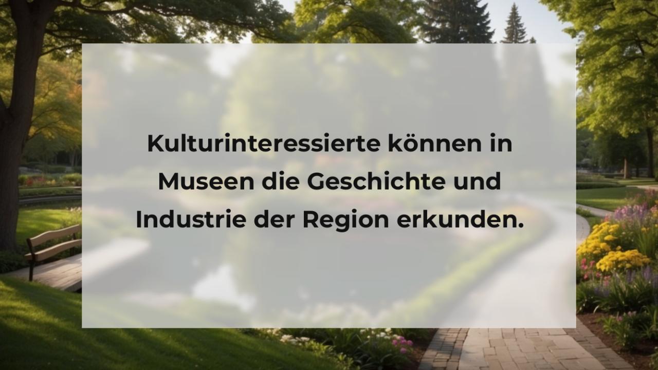 Kulturinteressierte können in Museen die Geschichte und Industrie der Region erkunden.