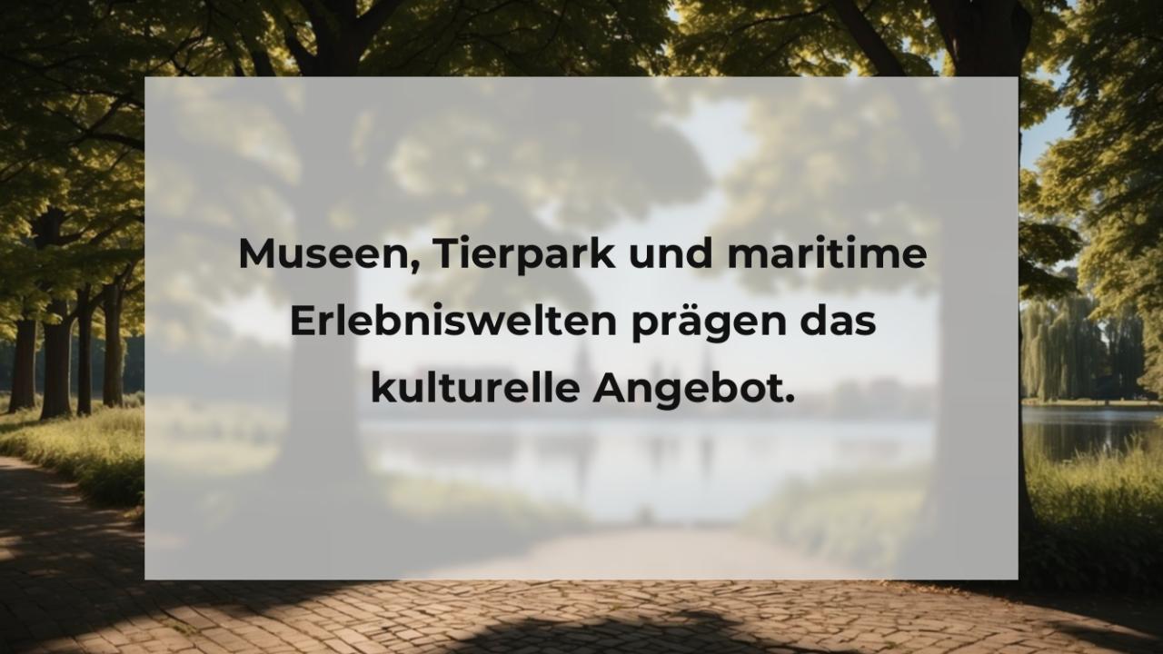 Museen, Tierpark und maritime Erlebniswelten prägen das kulturelle Angebot.