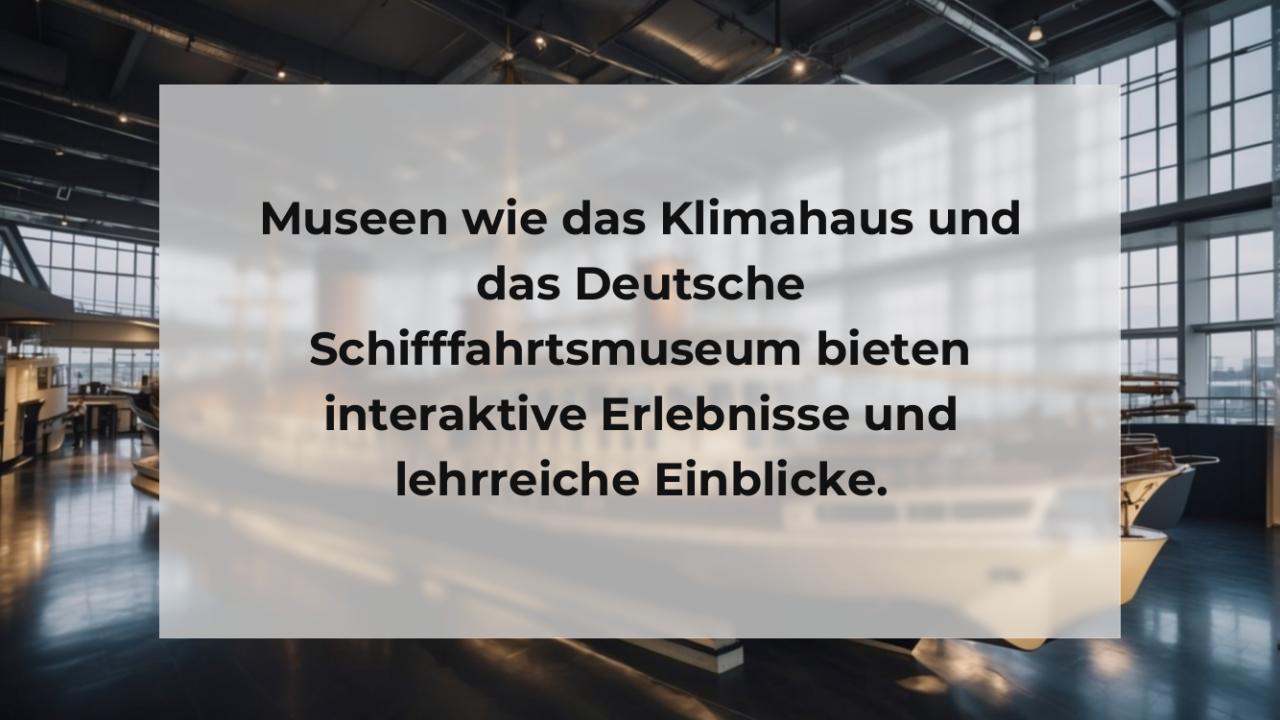 Museen wie das Klimahaus und das Deutsche Schifffahrtsmuseum bieten interaktive Erlebnisse und lehrreiche Einblicke.