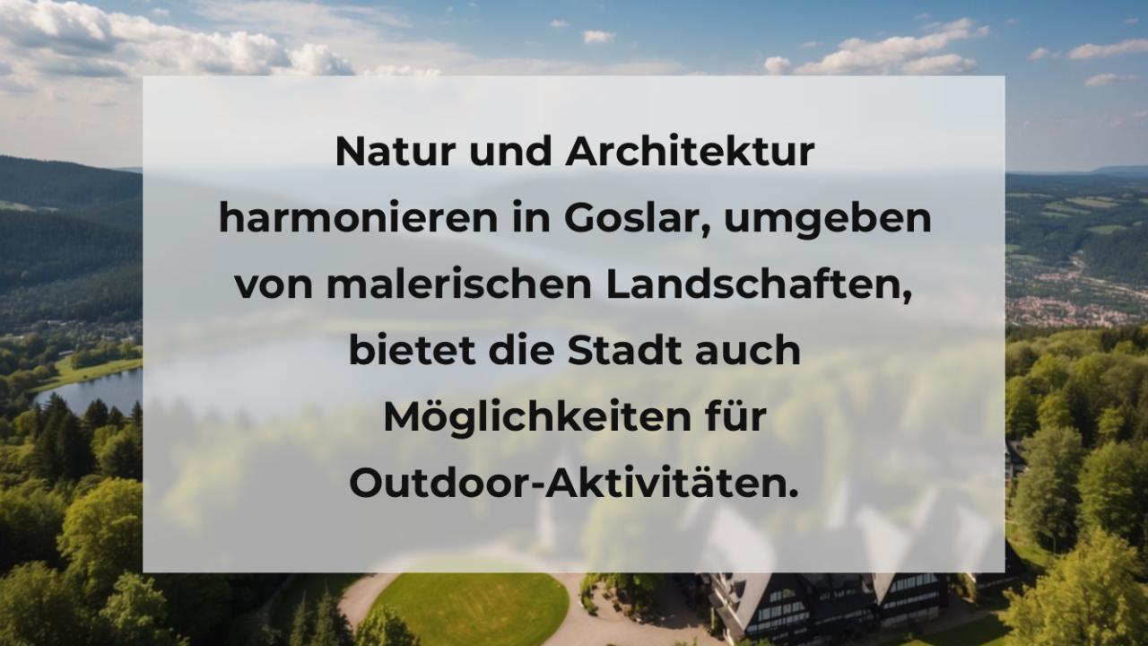 Natur und Architektur harmonieren in Goslar, umgeben von malerischen Landschaften, bietet die Stadt auch Möglichkeiten für Outdoor-Aktivitäten.