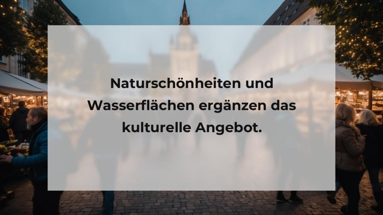 Naturschönheiten und Wasserflächen ergänzen das kulturelle Angebot.