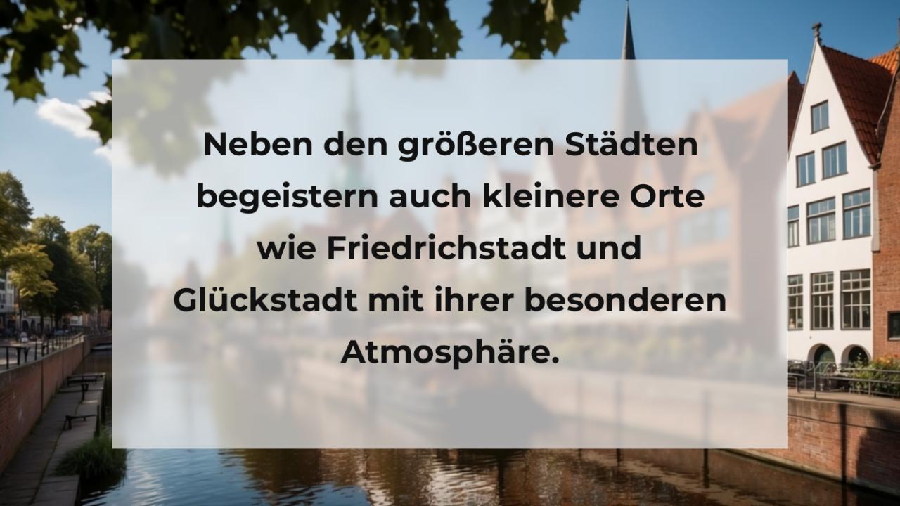 Neben den größeren Städten begeistern auch kleinere Orte wie Friedrichstadt und Glückstadt mit ihrer besonderen Atmosphäre.