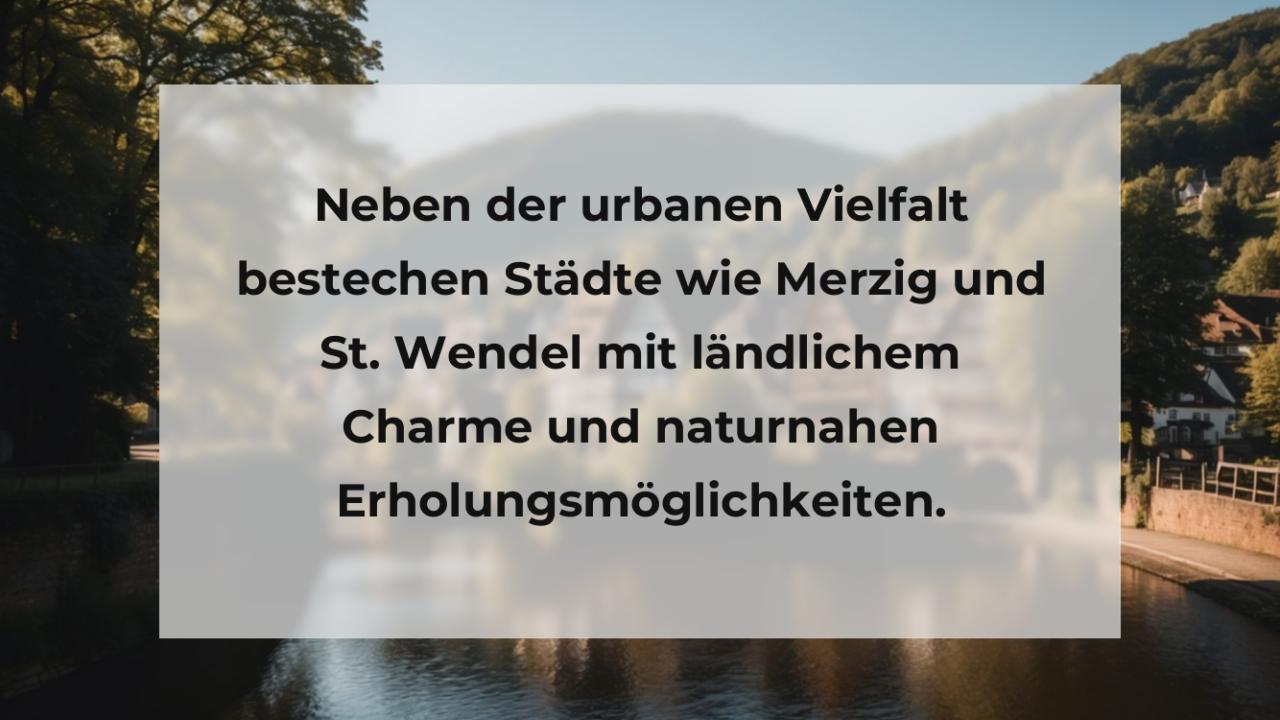 Neben der urbanen Vielfalt bestechen Städte wie Merzig und St. Wendel mit ländlichem Charme und naturnahen Erholungsmöglichkeiten.