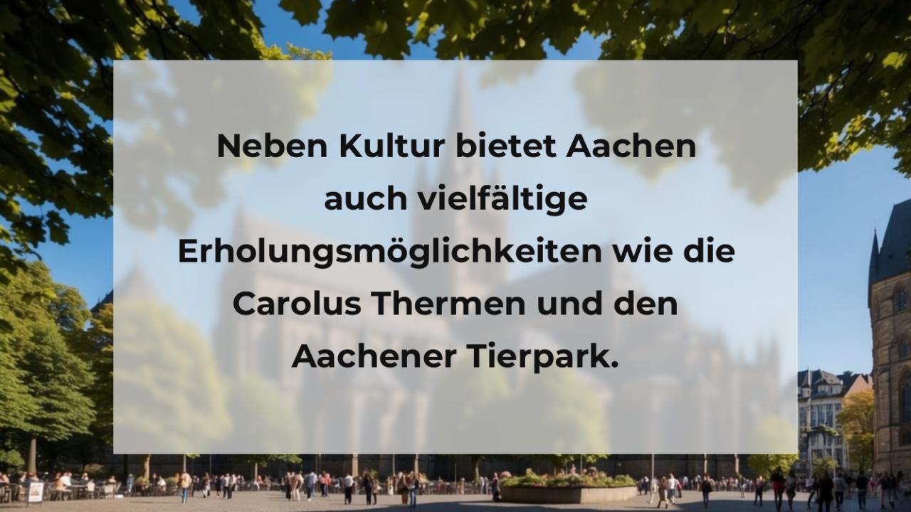 Neben Kultur bietet Aachen auch vielfältige Erholungsmöglichkeiten wie die Carolus Thermen und den Aachener Tierpark.