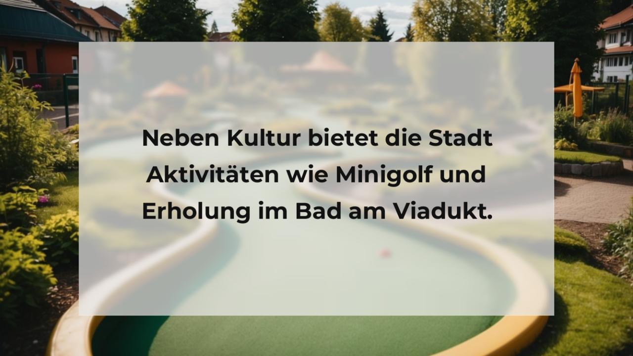 Neben Kultur bietet die Stadt Aktivitäten wie Minigolf und Erholung im Bad am Viadukt.