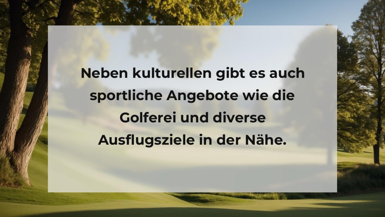 Neben kulturellen gibt es auch sportliche Angebote wie die Golferei und diverse Ausflugsziele in der Nähe.