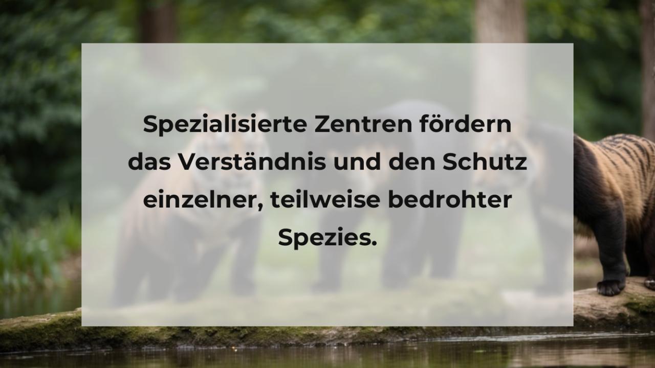 Spezialisierte Zentren fördern das Verständnis und den Schutz einzelner, teilweise bedrohter Spezies.