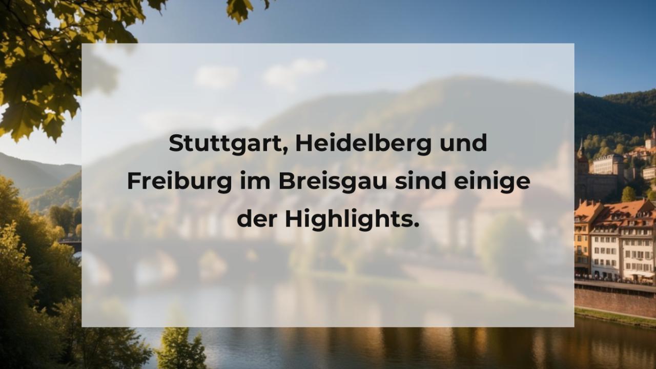 Stuttgart, Heidelberg und Freiburg im Breisgau sind einige der Highlights.