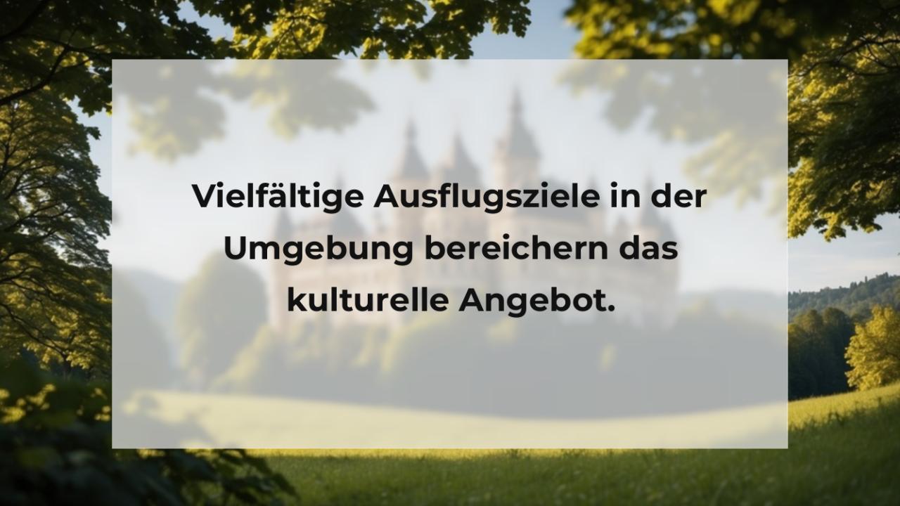 Vielfältige Ausflugsziele in der Umgebung bereichern das kulturelle Angebot.