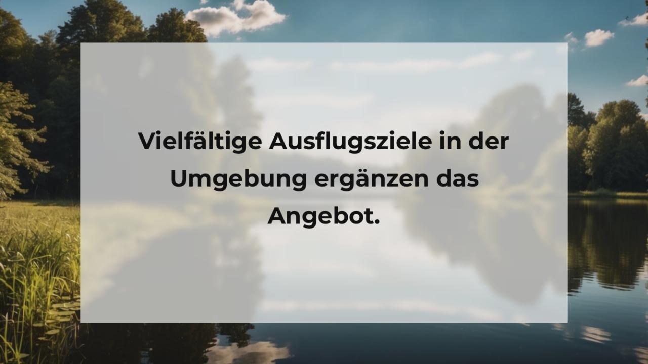 Vielfältige Ausflugsziele in der Umgebung ergänzen das Angebot.