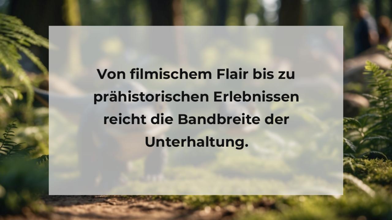 Von filmischem Flair bis zu prähistorischen Erlebnissen reicht die Bandbreite der Unterhaltung.