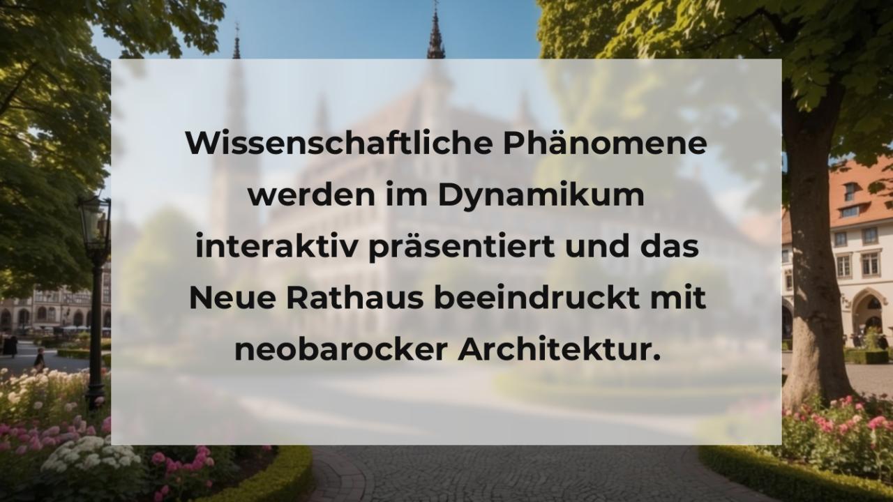 Wissenschaftliche Phänomene werden im Dynamikum interaktiv präsentiert und das Neue Rathaus beeindruckt mit neobarocker Architektur.