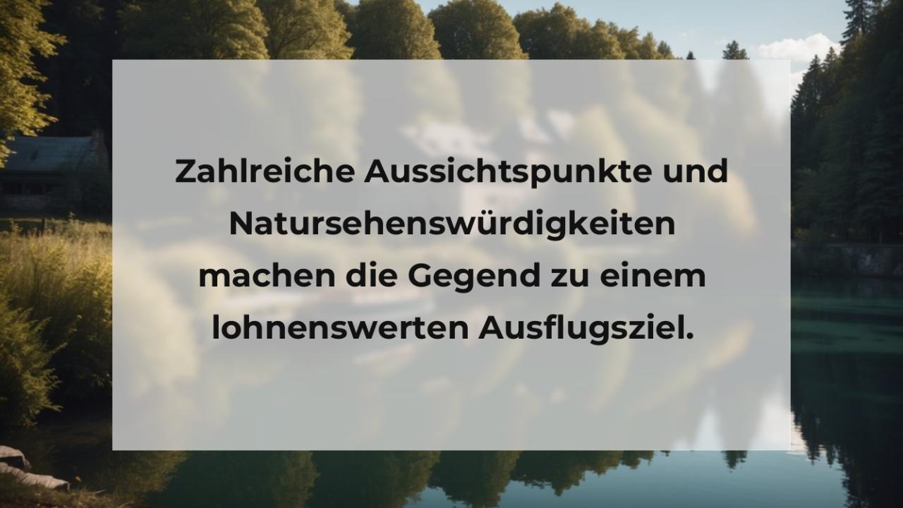 Zahlreiche Aussichtspunkte und Natursehenswürdigkeiten machen die Gegend zu einem lohnenswerten Ausflugsziel.