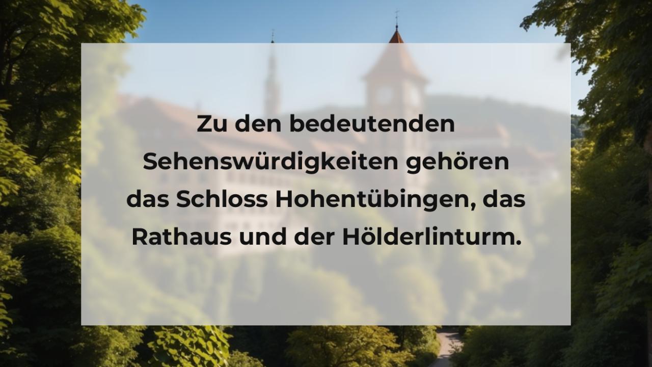 Zu den bedeutenden Sehenswürdigkeiten gehören das Schloss Hohentübingen, das Rathaus und der Hölderlinturm.