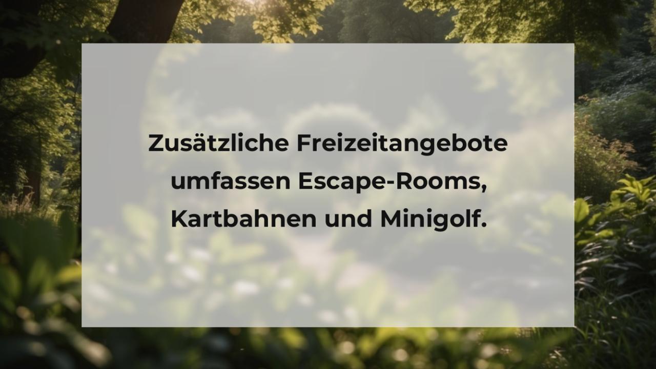 Zusätzliche Freizeitangebote umfassen Escape-Rooms, Kartbahnen und Minigolf.